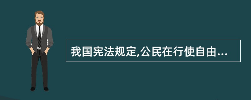 我国宪法规定,公民在行使自由和权利的时候,不得损害