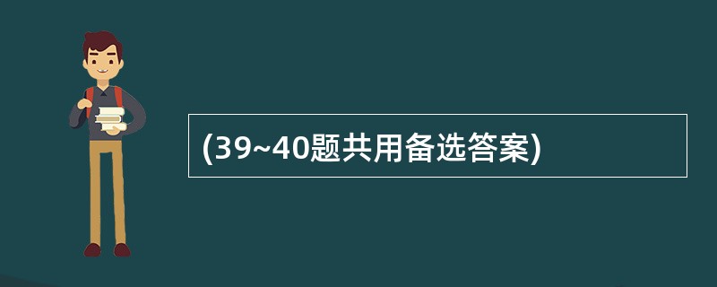 (39~40题共用备选答案)