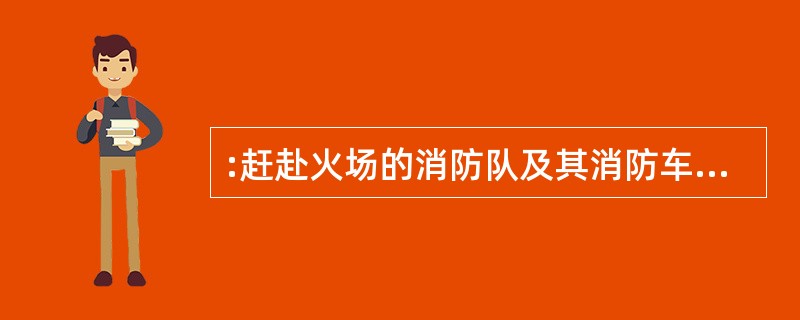 :赶赴火场的消防队及其消防车辆、物资需要铁路和轮船运输时,铁路和航运部门应当 免