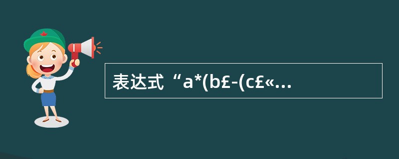 表达式“a*(b£­(c£«d))”的后缀式为 (29) 。(29)