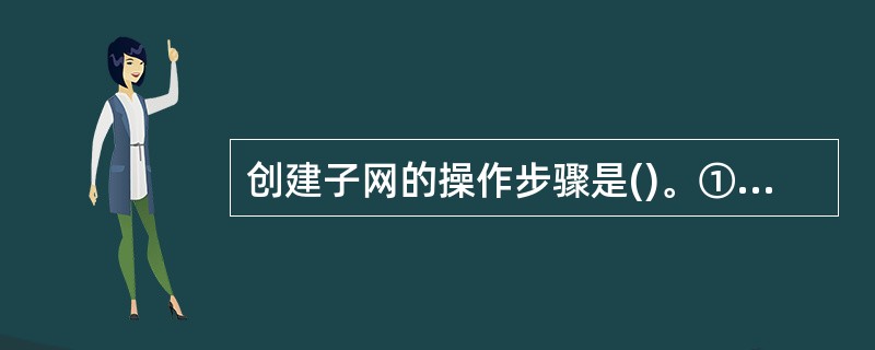 创建子网的操作步骤是()。① 为每个网络设定一个子网掩码② 为每个物理段设定一个