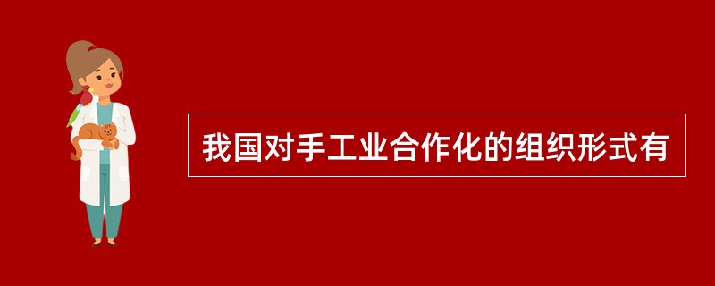 我国对手工业合作化的组织形式有