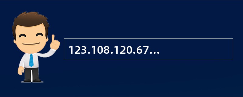 123.108.120.67属于( )IP地址。A)A类B)B类C)C类D)D类