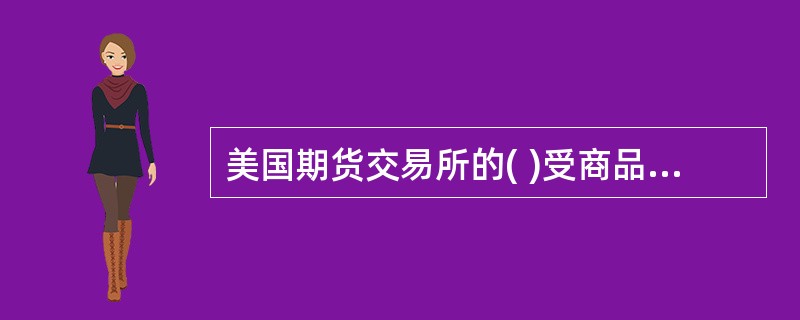 美国期货交易所的( )受商品期货交易委员会(CFTC)监督。