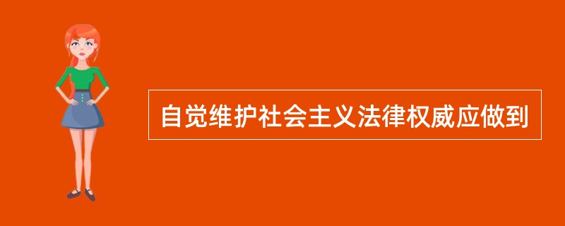 自觉维护社会主义法律权威应做到