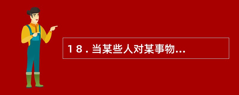 1 8 . 当某些人对某事物、 某环境产生敏感反应时, 我们可以在当事人身上发展