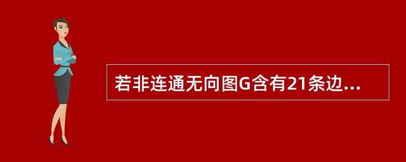 若非连通无向图G含有21条边,则G的顶点个数至少为()