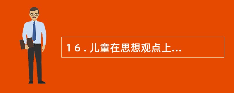 1 6 . 儿童在思想观点上与他人的思想观点一致, 将自己认同的思想与自己原有的