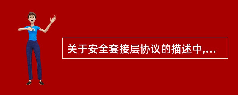 关于安全套接层协议的描述中,错误的是( )。A)可保护传输层的安全B)可提供数据