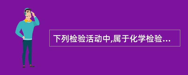 下列检验活动中,属于化学检验的有( )。