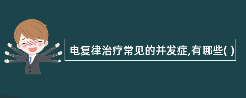 电复律治疗常见的并发症,有哪些( )