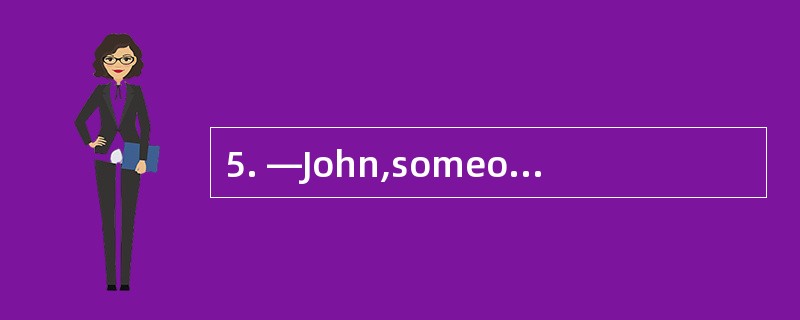 5. —John,someone in your class phoned yo