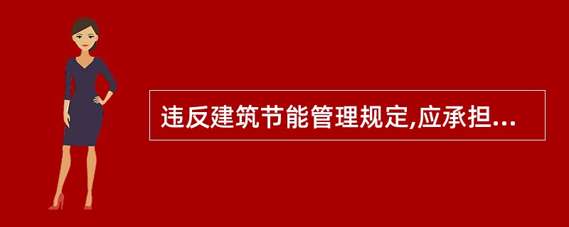 违反建筑节能管理规定,应承担责令停业整顿、降低资质等级或者吊销资质证书的法律责任