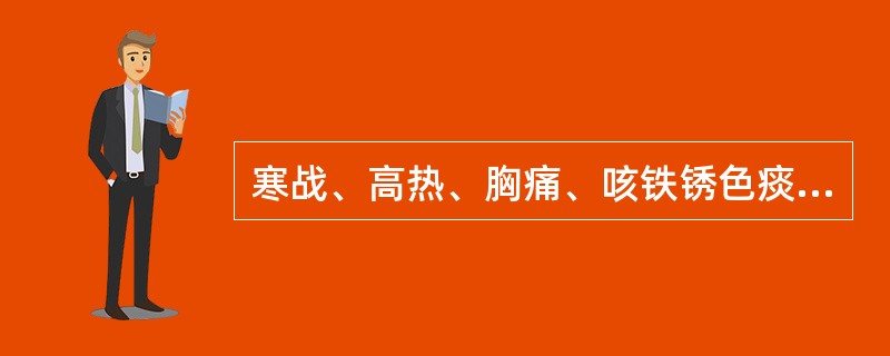 寒战、高热、胸痛、咳铁锈色痰见于( )。