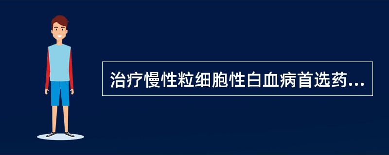 治疗慢性粒细胞性白血病首选药物是