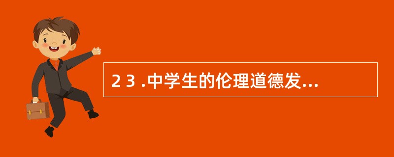 2 3 .中学生的伦理道德发展的基本特征之一是可以做到言行一致,具有______