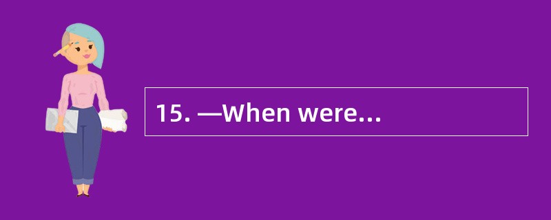 15. —When were you born? . —I was born _