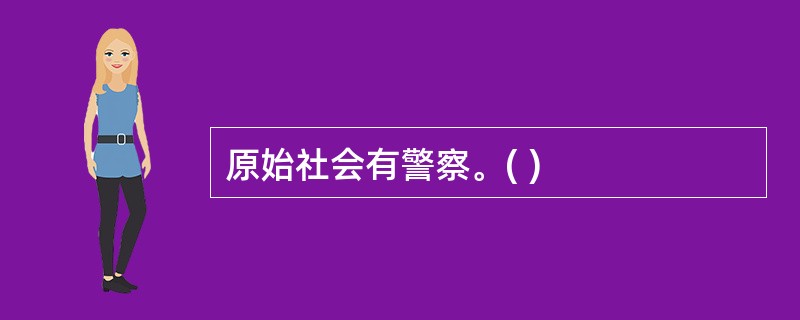 原始社会有警察。( )