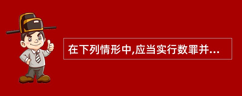 在下列情形中,应当实行数罪并罚的是( )。