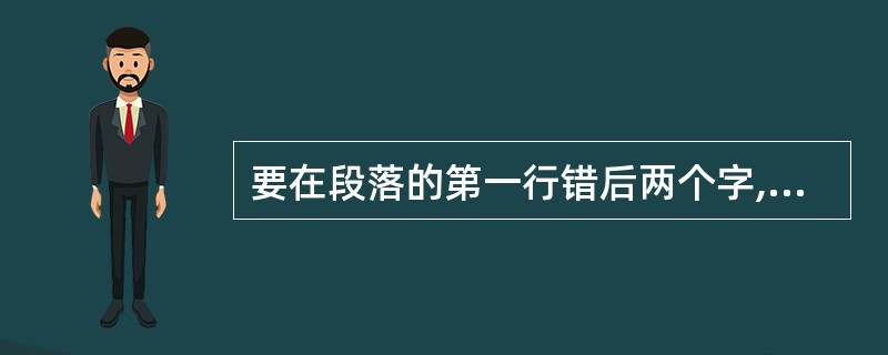 要在段落的第一行错后两个字,常用的方法是单击“格式”→“段落”,在“段落”对话框