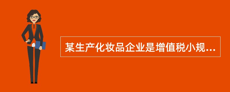 某生产化妆品企业是增值税小规模纳税人,2008年5月发生下列业务:(1)外购一批