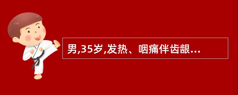 男,35岁,发热、咽痛伴齿龈出血半月有余,浅表淋巴结和脾轻度肿大,全血细胞减少,