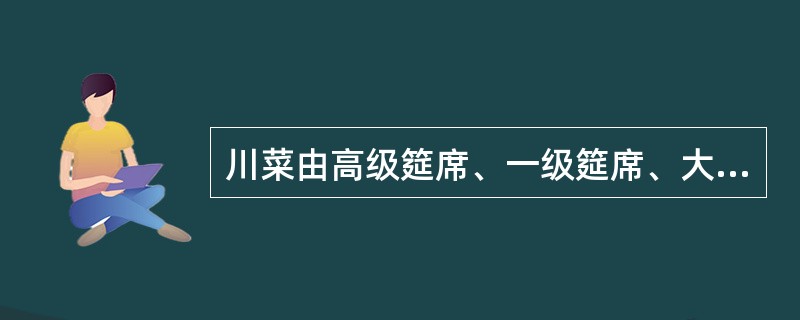 川菜由高级筵席、一级筵席、大众便饭和__________四方面组成。