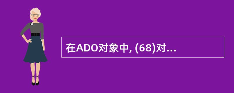 在ADO对象中, (68)对象负责连接数据库。(68)