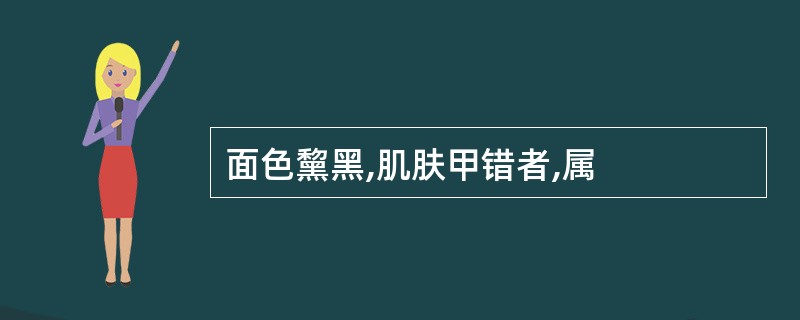 面色黧黑,肌肤甲错者,属