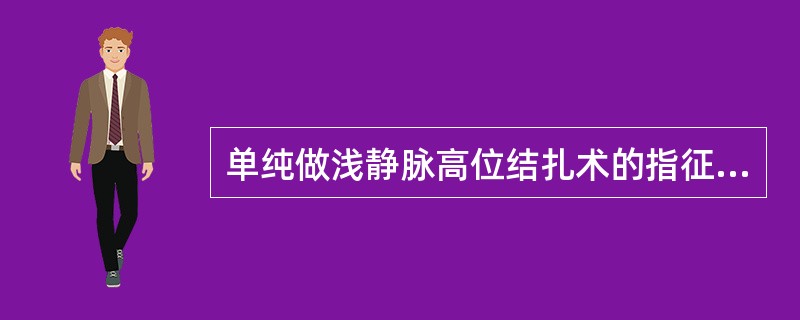 单纯做浅静脉高位结扎术的指征是( )