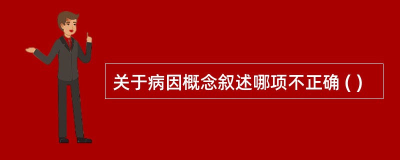 关于病因概念叙述哪项不正确 ( )