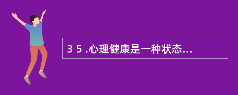 3 5 .心理健康是一种状态,也是一种________。