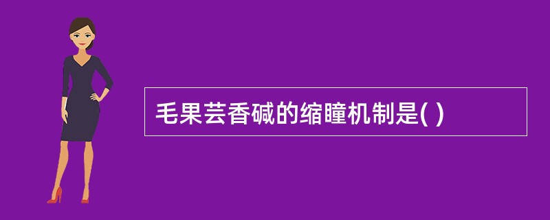 毛果芸香碱的缩瞳机制是( )