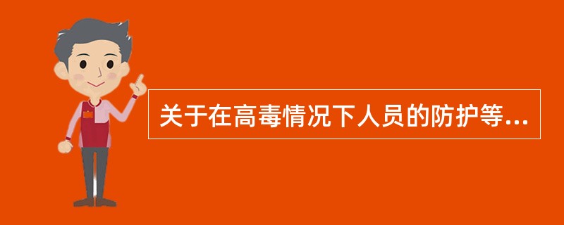 关于在高毒情况下人员的防护等级,下列说法正确的是( )