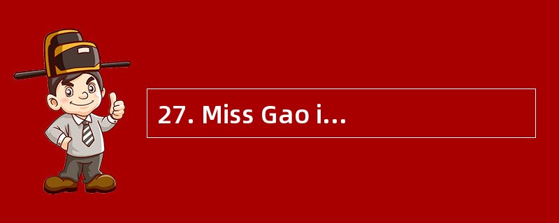 27. Miss Gao isn’t here. She ___________