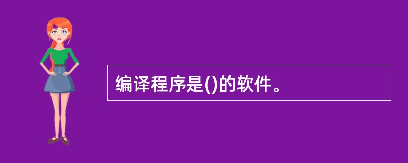 编译程序是()的软件。