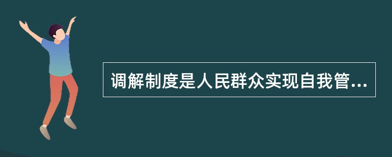 调解制度是人民群众实现自我管理、自我约束和( )的一项民主制度,是我国解决人民内