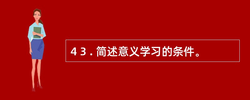 4 3 . 简述意义学习的条件。