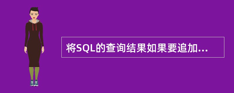 将SQL的查询结果如果要追加到文本文件的尾部,应使用__________短语加以