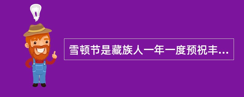 雪顿节是藏族人一年一度预祝丰收的传统节日。( )
