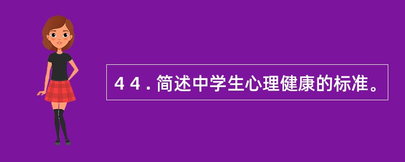 4 4 . 简述中学生心理健康的标准。