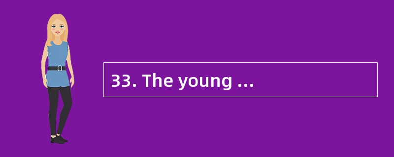 33. The young man was often seen _______