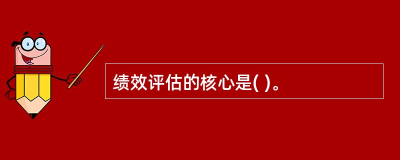 绩效评估的核心是( )。