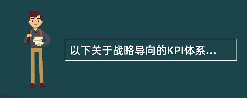 以下关于战略导向的KPI体系的说法正确的有( )。