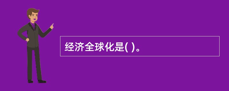 经济全球化是( )。