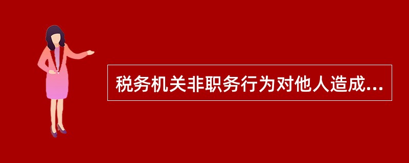 税务机关非职务行为对他人造成的损害,责任由其个人承担。( )