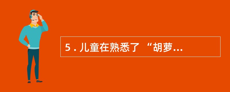 5 . 儿童在熟悉了 “胡萝卜” 、 “豌豆” 和 “菠菜” 这些概念之后, 再