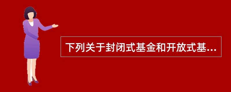 下列关于封闭式基金和开放式基金的说法错误的是( )。