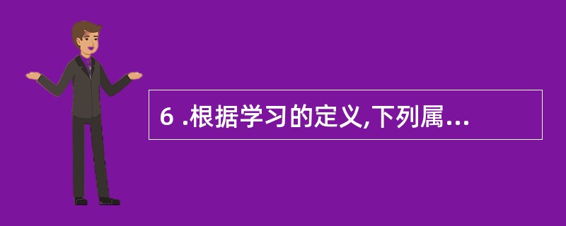 6 .根据学习的定义,下列属于学习的现象是 ( ) A .看到杨梅会分泌唾液B