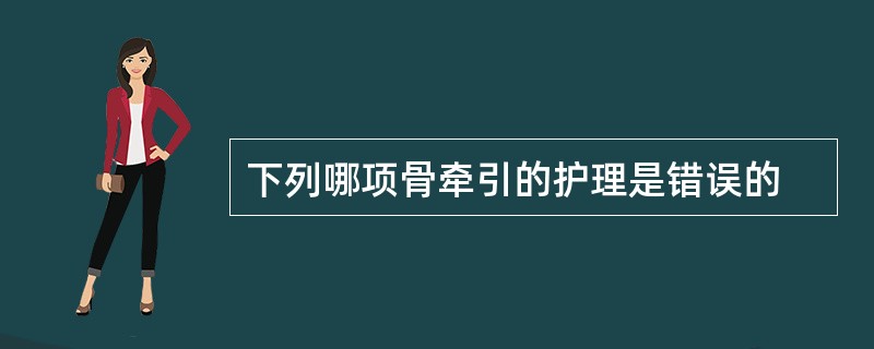 下列哪项骨牵引的护理是错误的